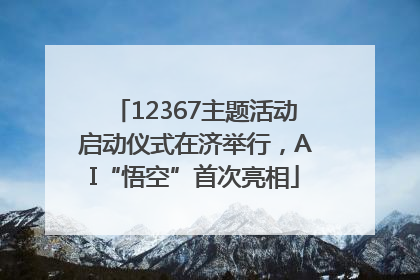 12367主题活动启动仪式在济举行，AI“悟空”首次亮相