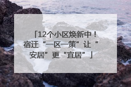 12个小区焕新中！宿迁“一区一策”让“安居”更“宜居”