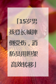 15岁男孩登长城摔倒受伤，消防员用担架高效转移