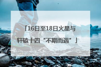 16日至18日火星与轩辕十四“不期而遇”