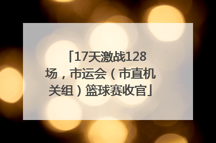 17天激战128场，市运会（市直机关组）篮球赛收官