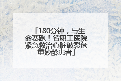 180分钟，与生命赛跑！省职工医院紧急救治心脏破裂危重妙龄患者