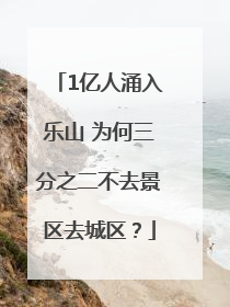 1亿人涌入乐山 为何三分之二不去景区去城区？