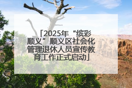 2025年“缤彩顺义”顺义区社会化管理退休人员宣传教育工作正式启动