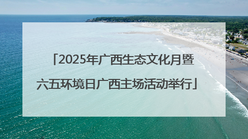 2025年广西生态文化月暨六五环境日广西主场活动举行