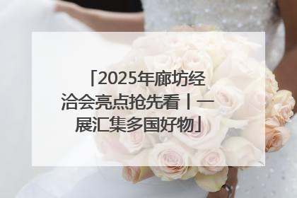 2025年廊坊经洽会亮点抢先看丨一展汇集多国好物