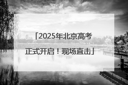 2025年北京高考正式开启！现场直击