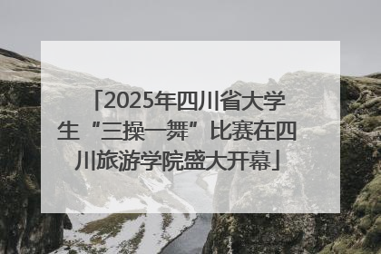 2025年四川省大学生“三操一舞”比赛在四川旅游学院盛大开幕