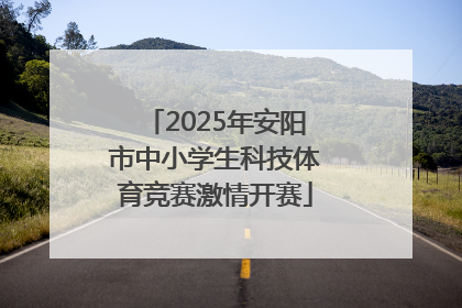 2025年安阳市中小学生科技体育竞赛激情开赛