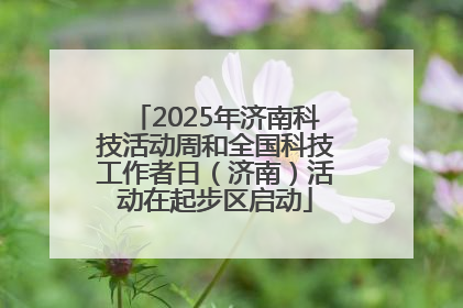 2025年济南科技活动周和全国科技工作者日（济南）活动在起步区启动
