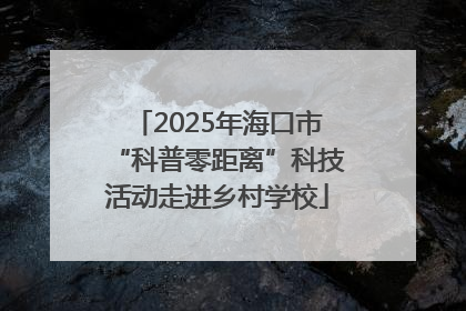 2025年海口市“科普零距离”科技活动走进乡村学校