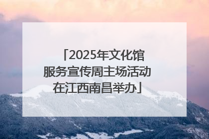 2025年文化馆服务宣传周主场活动在江西南昌举办