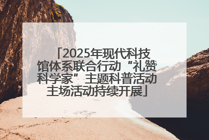 2025年现代科技馆体系联合行动“礼赞科学家”主题科普活动主场活动持续开展