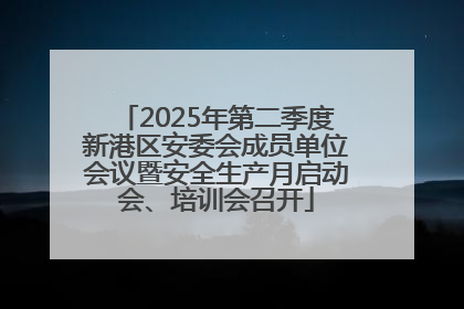 2025年第二季度新港区安委会成员单位会议暨安全生产月启动会、培训会召开