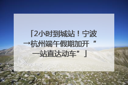 2小时到城站！宁波→杭州端午假期加开“一站直达动车”