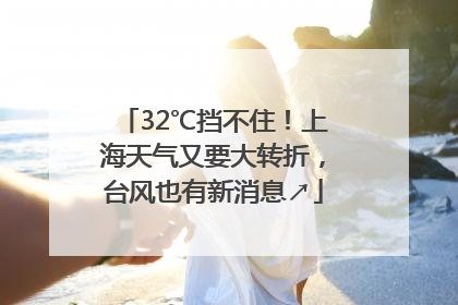 32℃挡不住！上海天气又要大转折，台风也有新消息↗