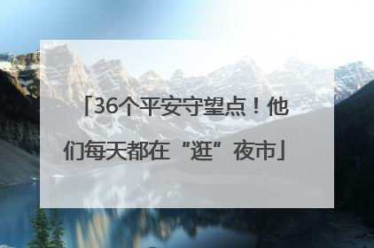 36个平安守望点！他们每天都在“逛”夜市