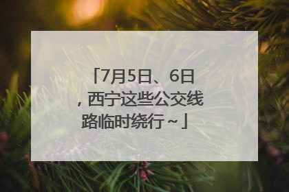 7月5日、6日，西宁这些公交线路临时绕行～