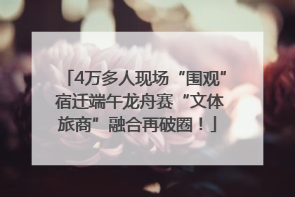4万多人现场“围观” 宿迁端午龙舟赛“文体旅商”融合再破圈！