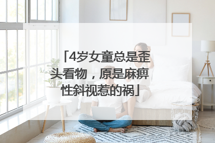 4岁女童总是歪头看物，原是麻痹性斜视惹的祸
