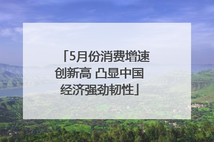 5月份消费增速创新高 凸显中国经济强劲韧性