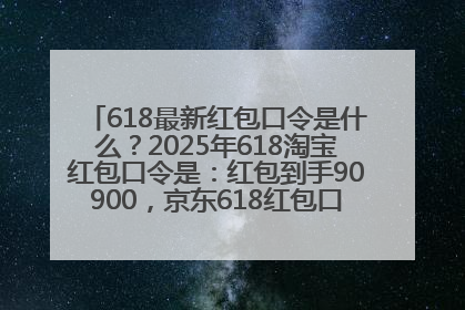 618最新红包口令是什么？2025年618淘宝红包口令是：红包到手90900，京东618红包口令是：红包到手798