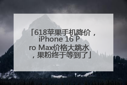 618苹果手机降价，iPhone 16 Pro Max价格大跳水，果粉终于等到了