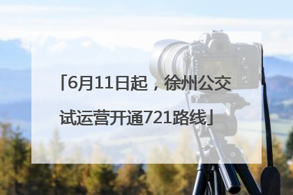 6月11日起，徐州公交试运营开通721路线