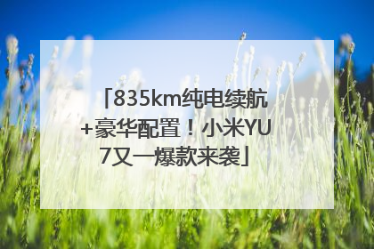 835km纯电续航+豪华配置！小米YU7又一爆款来袭