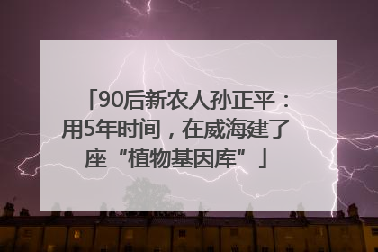 90后新农人孙正平：用5年时间，在威海建了座“植物基因库”