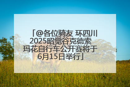 @各位骑友 环四川2025昭觉谷克德索玛花自行车公开赛将于6月15日举行