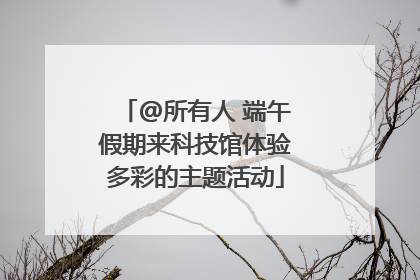 @所有人 端午假期来科技馆体验多彩的主题活动