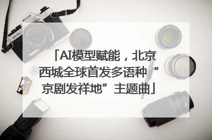 AI模型赋能，北京西城全球首发多语种“京剧发祥地”主题曲