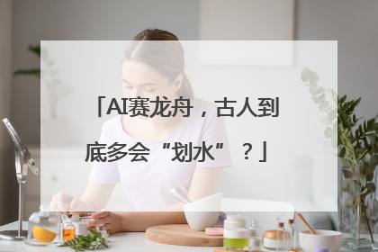 AI赛龙舟，古人到底多会“划水”？