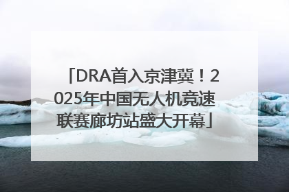 DRA首入京津冀！2025年中国无人机竞速联赛廊坊站盛大开幕