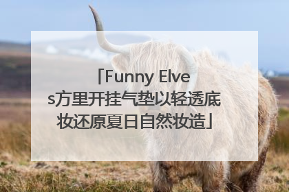Funny Elves方里开挂气垫以轻透底妆还原夏日自然妆造