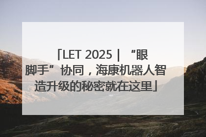 LET 2025｜“眼脚手”协同，海康机器人智造升级的秘密就在这里