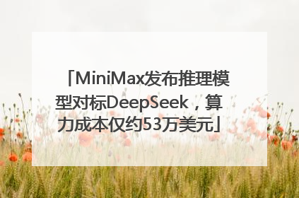 MiniMax发布推理模型对标DeepSeek，算力成本仅约53万美元
