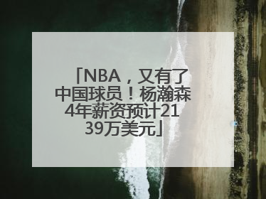 NBA，又有了中国球员！杨瀚森4年薪资预计2139万美元