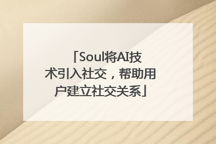 Soul将AI技术引入社交，帮助用户建立社交关系