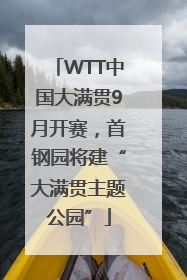 WTT中国大满贯9月开赛，首钢园将建“大满贯主题公园”