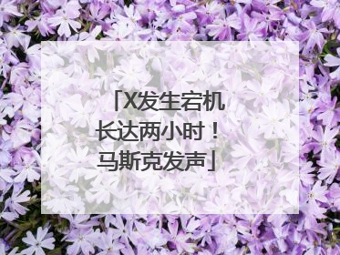 X发生宕机长达两小时！马斯克发声