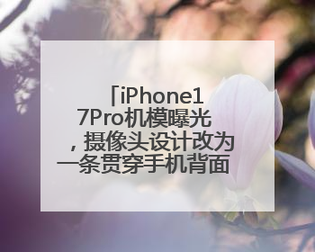 iPhone17Pro机模曝光，摄像头设计改为一条贯穿手机背面的“摄像头条”